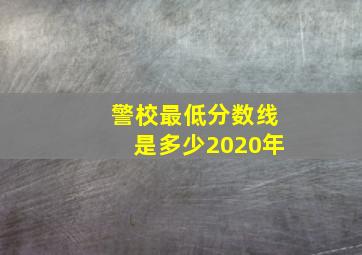 警校最低分数线是多少2020年