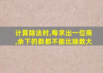 计算除法时,每求出一位商,余下的数都不能比除数大