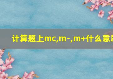 计算题上mc,m-,m+什么意思