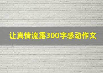 让真情流露300字感动作文