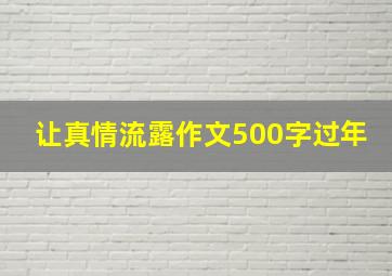 让真情流露作文500字过年