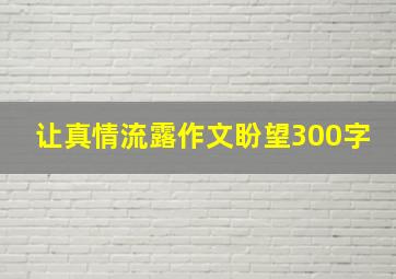 让真情流露作文盼望300字