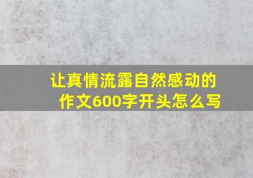 让真情流露自然感动的作文600字开头怎么写