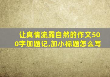 让真情流露自然的作文500字加题记,加小标题怎么写