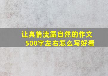 让真情流露自然的作文500字左右怎么写好看