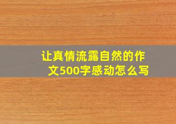 让真情流露自然的作文500字感动怎么写