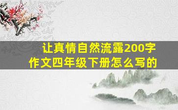 让真情自然流露200字作文四年级下册怎么写的