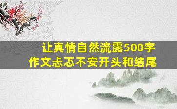 让真情自然流露500字作文忐忑不安开头和结尾