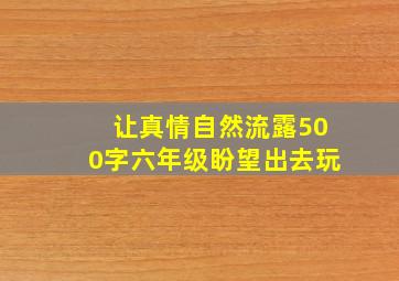 让真情自然流露500字六年级盼望出去玩