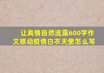 让真情自然流露600字作文感动疫情白衣天使怎么写