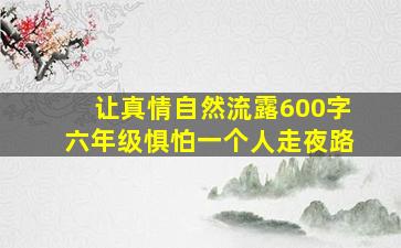 让真情自然流露600字六年级惧怕一个人走夜路