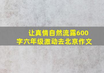 让真情自然流露600字六年级激动去北京作文