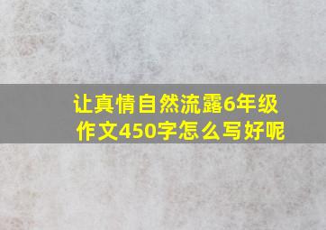 让真情自然流露6年级作文450字怎么写好呢