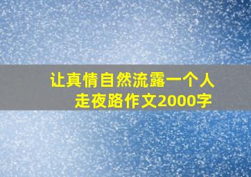 让真情自然流露一个人走夜路作文2000字