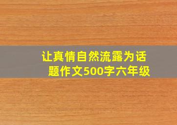 让真情自然流露为话题作文500字六年级