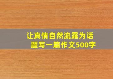 让真情自然流露为话题写一篇作文500字