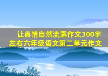 让真情自然流露作文300字左右六年级语文第二单元作文