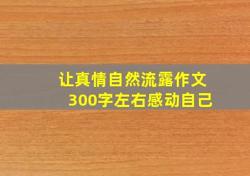 让真情自然流露作文300字左右感动自己