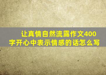 让真情自然流露作文400字开心中表示情感的话怎么写