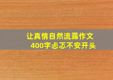 让真情自然流露作文400字忐忑不安开头