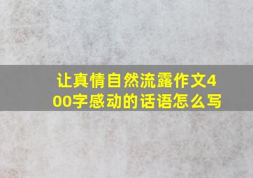 让真情自然流露作文400字感动的话语怎么写