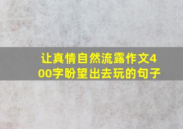 让真情自然流露作文400字盼望出去玩的句子