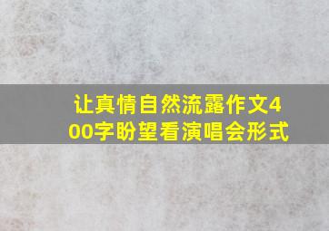 让真情自然流露作文400字盼望看演唱会形式