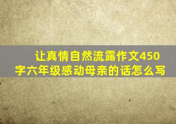 让真情自然流露作文450字六年级感动母亲的话怎么写