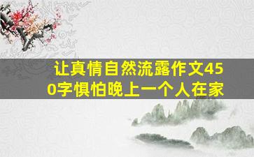 让真情自然流露作文450字惧怕晚上一个人在家