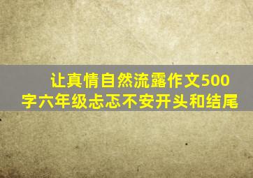 让真情自然流露作文500字六年级忐忑不安开头和结尾