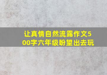 让真情自然流露作文500字六年级盼望出去玩