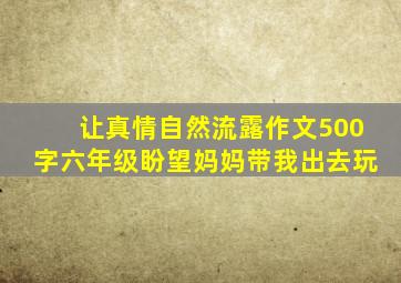 让真情自然流露作文500字六年级盼望妈妈带我出去玩