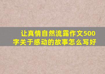 让真情自然流露作文500字关于感动的故事怎么写好