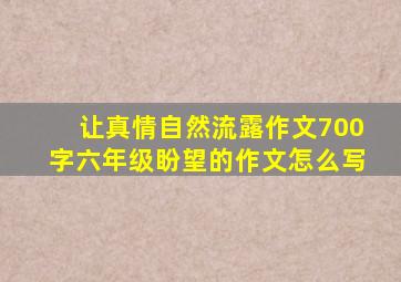 让真情自然流露作文700字六年级盼望的作文怎么写