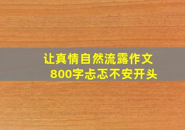 让真情自然流露作文800字忐忑不安开头