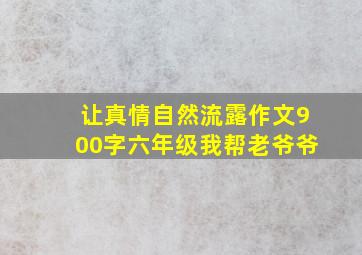 让真情自然流露作文900字六年级我帮老爷爷