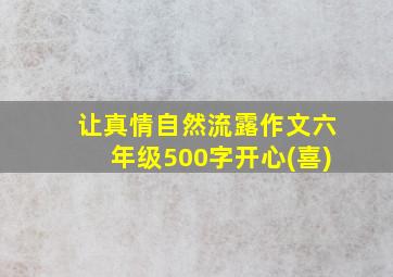 让真情自然流露作文六年级500字开心(喜)