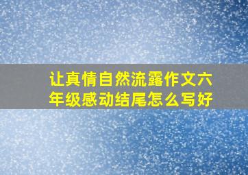 让真情自然流露作文六年级感动结尾怎么写好