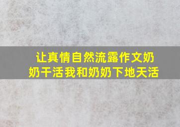 让真情自然流露作文奶奶干活我和奶奶下地天活