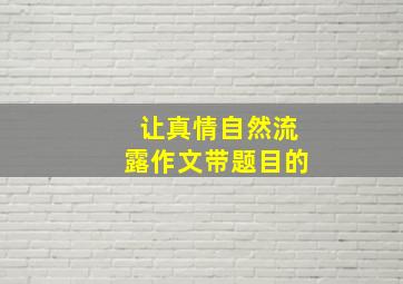 让真情自然流露作文带题目的