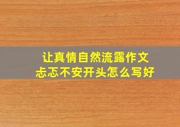 让真情自然流露作文忐忑不安开头怎么写好