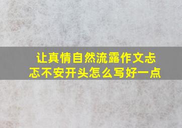 让真情自然流露作文忐忑不安开头怎么写好一点