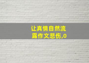 让真情自然流露作文悲伤,0