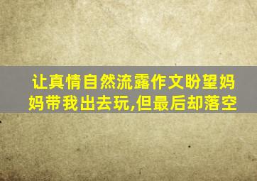 让真情自然流露作文盼望妈妈带我出去玩,但最后却落空