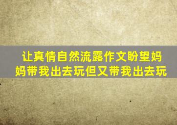 让真情自然流露作文盼望妈妈带我出去玩但又带我出去玩