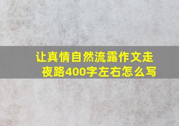 让真情自然流露作文走夜路400字左右怎么写