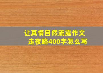 让真情自然流露作文走夜路400字怎么写