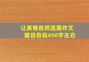 让真情自然流露作文题目自拟450字左右