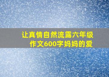 让真情自然流露六年级作文600字妈妈的爱