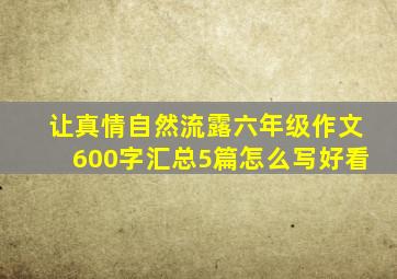 让真情自然流露六年级作文600字汇总5篇怎么写好看